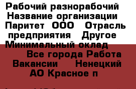 Рабочий-разнорабочий › Название организации ­ Паритет, ООО › Отрасль предприятия ­ Другое › Минимальный оклад ­ 27 000 - Все города Работа » Вакансии   . Ненецкий АО,Красное п.